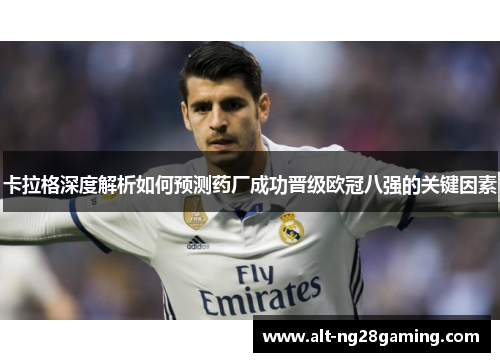卡拉格深度解析如何预测药厂成功晋级欧冠八强的关键因素