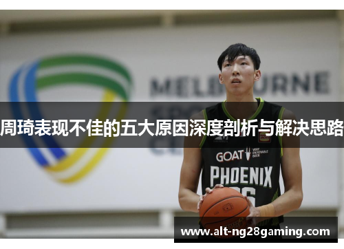 周琦表现不佳的五大原因深度剖析与解决思路