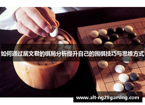 如何通过居文君的棋局分析提升自己的围棋技巧与思维方式