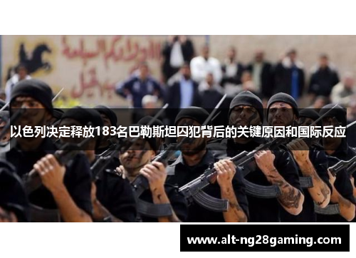 以色列决定释放183名巴勒斯坦囚犯背后的关键原因和国际反应