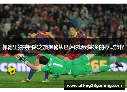 佩德里独特回家之旅揭秘从巴萨球场到家乡的心灵旅程