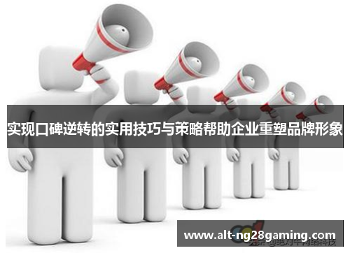 实现口碑逆转的实用技巧与策略帮助企业重塑品牌形象