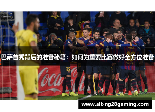 巴萨首秀背后的准备秘籍：如何为重要比赛做好全方位准备