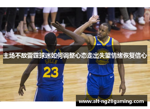主场不敌雷霆球迷如何调整心态走出失望情绪恢复信心