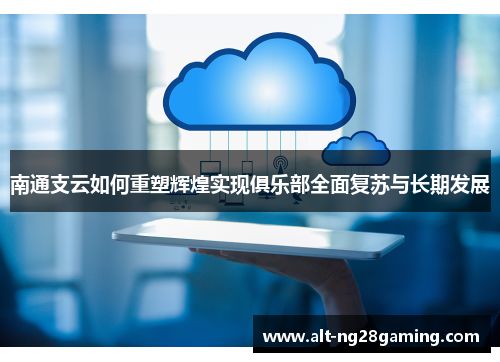 南通支云如何重塑辉煌实现俱乐部全面复苏与长期发展