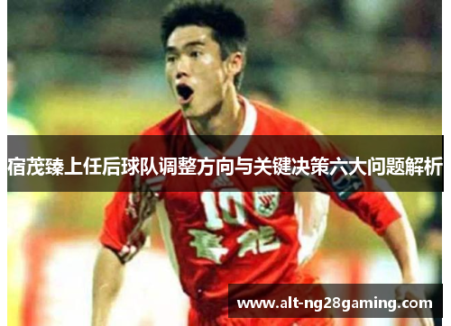 宿茂臻上任后球队调整方向与关键决策六大问题解析