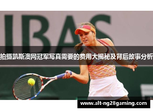 拍摄凯斯澳网冠军写真需要的费用大揭秘及背后故事分析