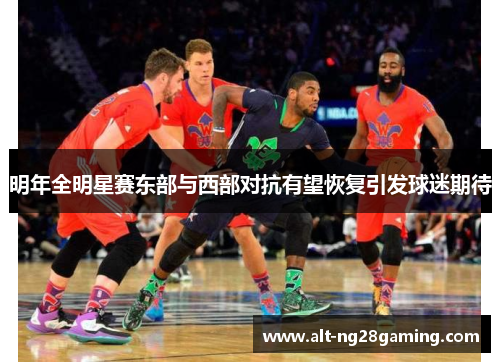 明年全明星赛东部与西部对抗有望恢复引发球迷期待