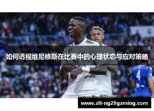 如何透视维尼修斯在比赛中的心理状态与应对策略