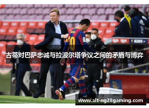 古蒂对巴萨忠诚与拉波尔塔争议之间的矛盾与博弈