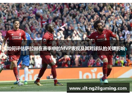 如何评估萨拉赫在赛季中的MVP表现及其对球队的关键影响