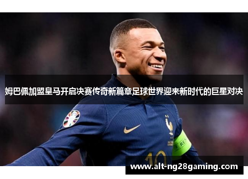 姆巴佩加盟皇马开启决赛传奇新篇章足球世界迎来新时代的巨星对决