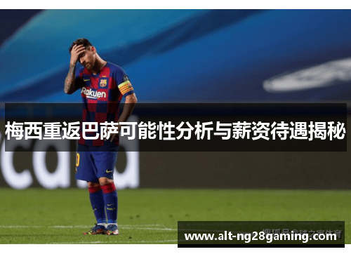 梅西重返巴萨可能性分析与薪资待遇揭秘