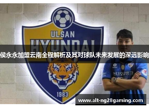 侯永永加盟云南全程解析及其对球队未来发展的深远影响