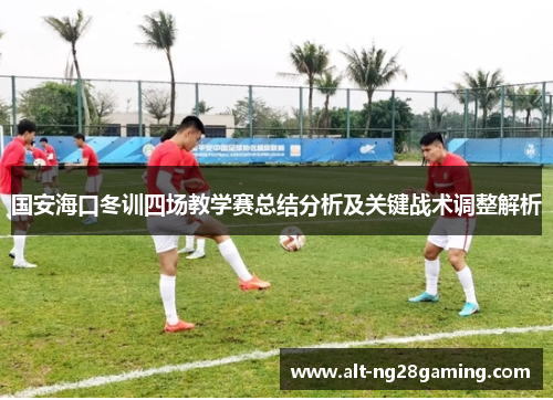 国安海口冬训四场教学赛总结分析及关键战术调整解析
