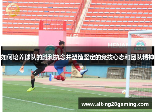 如何培养球队的胜利执念并塑造坚定的竞技心态和团队精神