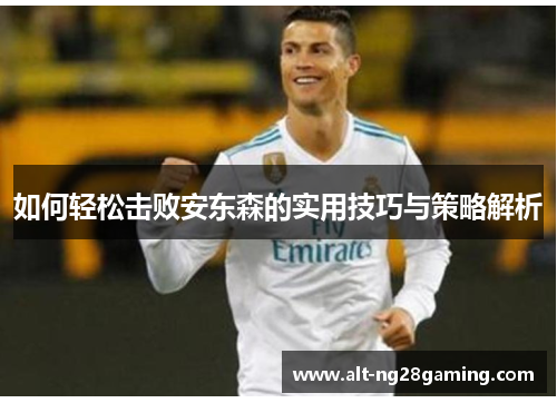 如何轻松击败安东森的实用技巧与策略解析