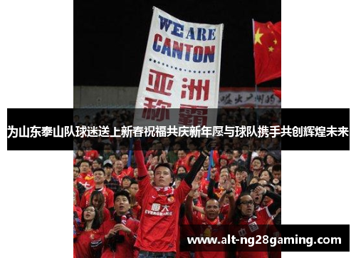 为山东泰山队球迷送上新春祝福共庆新年愿与球队携手共创辉煌未来