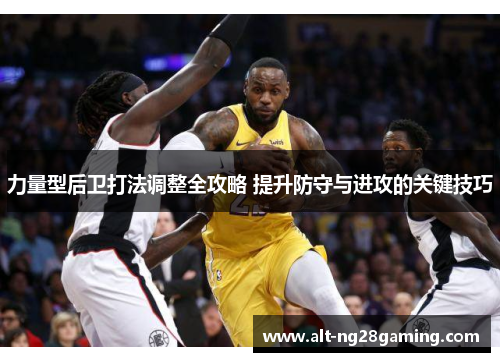 力量型后卫打法调整全攻略 提升防守与进攻的关键技巧
