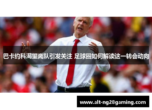 巴卡约科渴望离队引发关注 足球圈如何解读这一转会动向