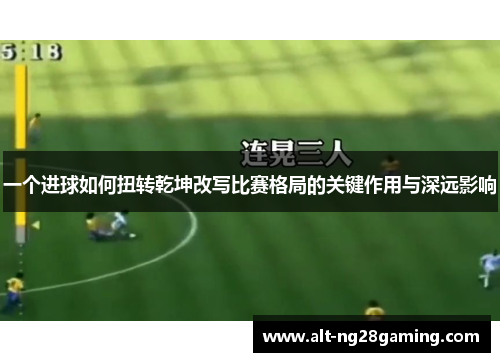 一个进球如何扭转乾坤改写比赛格局的关键作用与深远影响