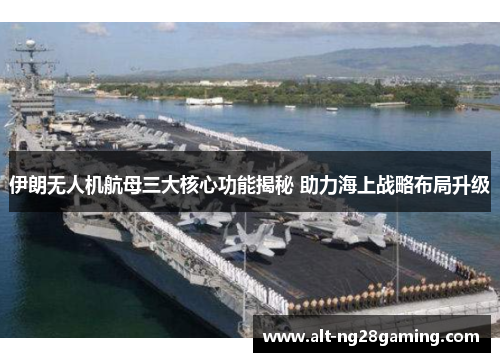 伊朗无人机航母三大核心功能揭秘 助力海上战略布局升级