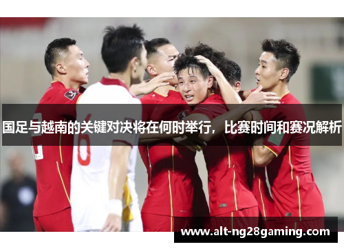 国足与越南的关键对决将在何时举行，比赛时间和赛况解析