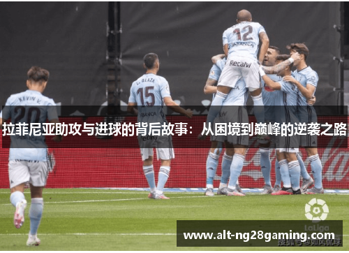 拉菲尼亚助攻与进球的背后故事：从困境到巅峰的逆袭之路