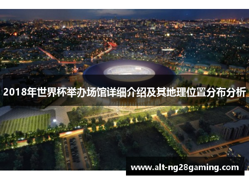 2018年世界杯举办场馆详细介绍及其地理位置分布分析