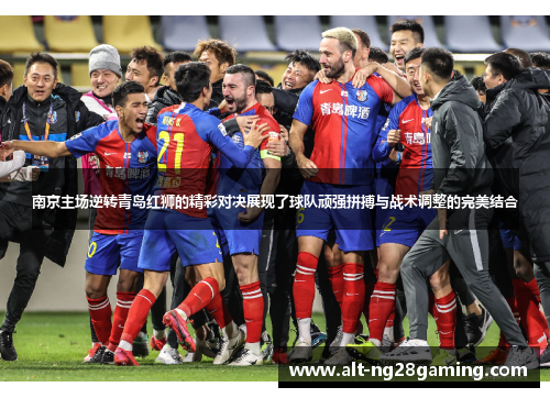 南京主场逆转青岛红狮的精彩对决展现了球队顽强拼搏与战术调整的完美结合