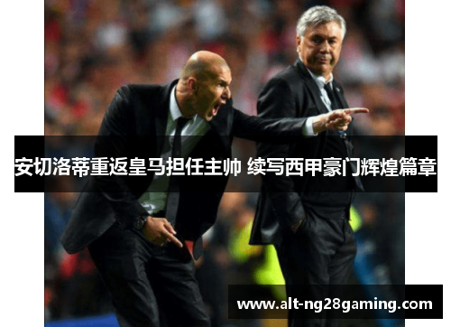 安切洛蒂重返皇马担任主帅 续写西甲豪门辉煌篇章