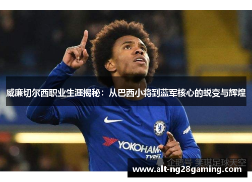 威廉切尔西职业生涯揭秘：从巴西小将到蓝军核心的蜕变与辉煌