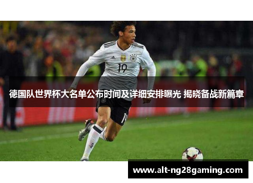 德国队世界杯大名单公布时间及详细安排曝光 揭晓备战新篇章