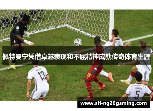 佩特曼宁凭借卓越表现和不屈精神成就传奇体育生涯