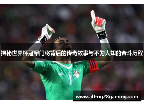 揭秘世界杯冠军门将背后的传奇故事与不为人知的奋斗历程