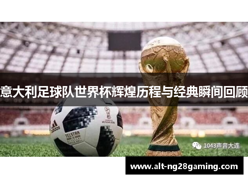 意大利足球队世界杯辉煌历程与经典瞬间回顾