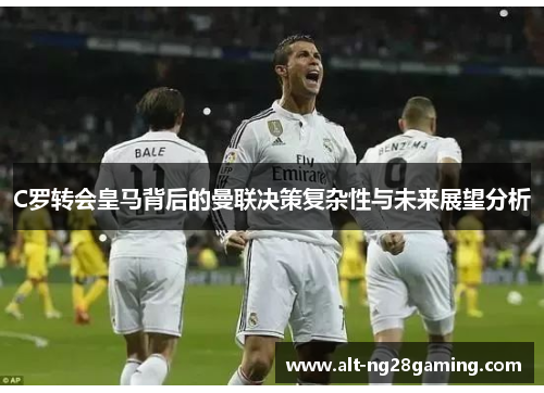 C罗转会皇马背后的曼联决策复杂性与未来展望分析