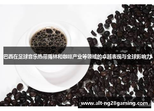 巴西在足球音乐热带雨林和咖啡产业等领域的卓越表现与全球影响力