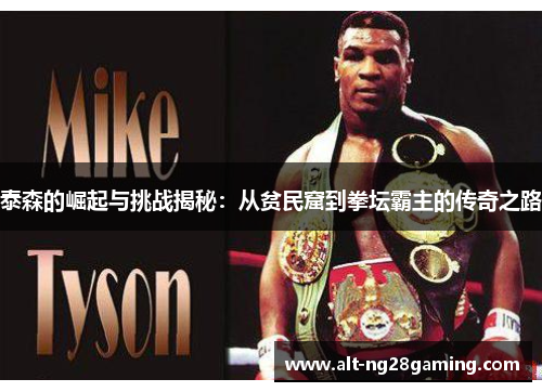 泰森的崛起与挑战揭秘：从贫民窟到拳坛霸主的传奇之路