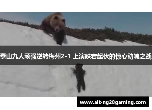 泰山九人顽强逆转梅州2-1 上演跌宕起伏的惊心动魄之战