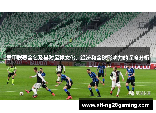 意甲联赛全名及其对足球文化、经济和全球影响力的深度分析