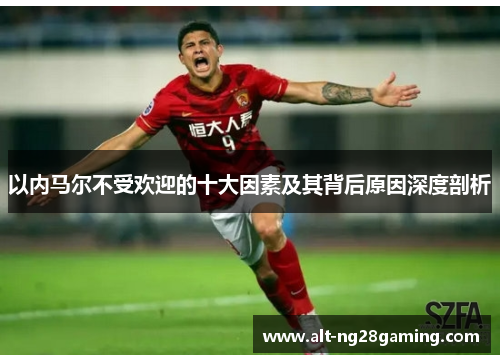 以内马尔不受欢迎的十大因素及其背后原因深度剖析