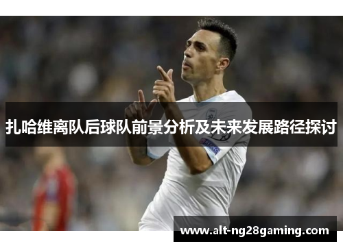 扎哈维离队后球队前景分析及未来发展路径探讨