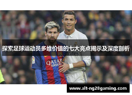 探索足球运动员多维价值的七大亮点揭示及深度剖析