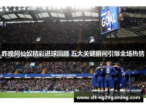 昨晚阿仙奴精彩进球回顾 五大关键瞬间引爆全场热情