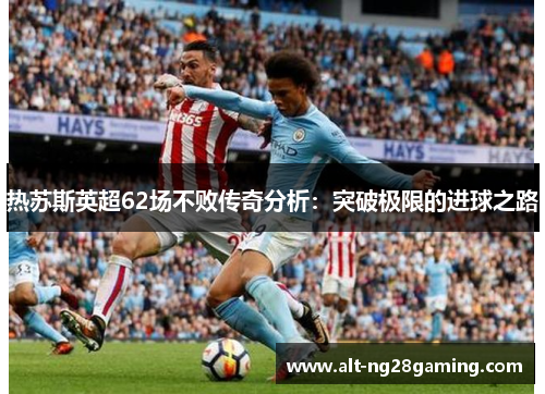 热苏斯英超62场不败传奇分析：突破极限的进球之路