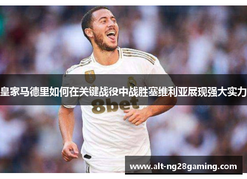 皇家马德里如何在关键战役中战胜塞维利亚展现强大实力