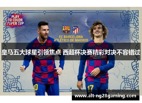 皇马五大球星引领焦点 西超杯决赛精彩对决不容错过