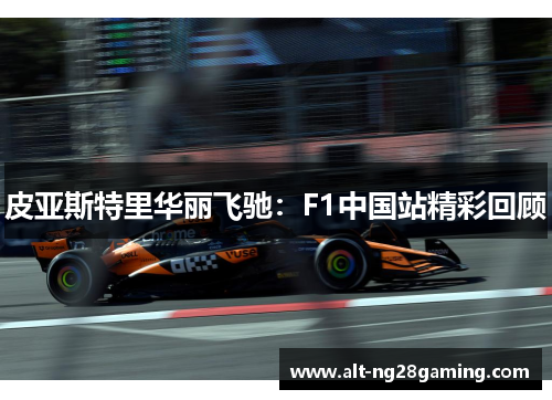 皮亚斯特里华丽飞驰：F1中国站精彩回顾