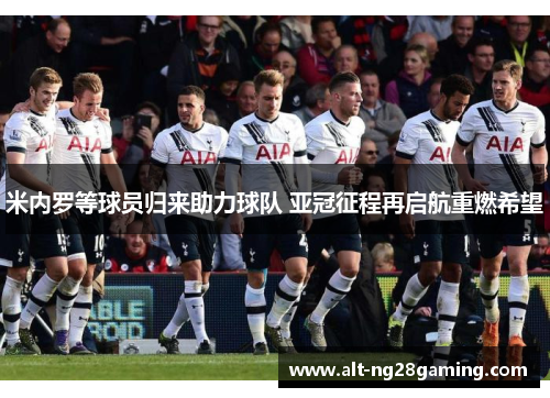 米内罗等球员归来助力球队 亚冠征程再启航重燃希望